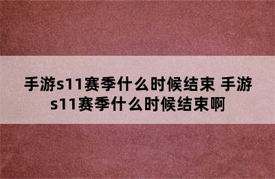 手游s11赛季什么时候结束 手游s11赛季什么时候结束啊